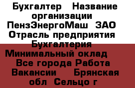 Бухгалтер › Название организации ­ ПензЭнергоМаш, ЗАО › Отрасль предприятия ­ Бухгалтерия › Минимальный оклад ­ 1 - Все города Работа » Вакансии   . Брянская обл.,Сельцо г.